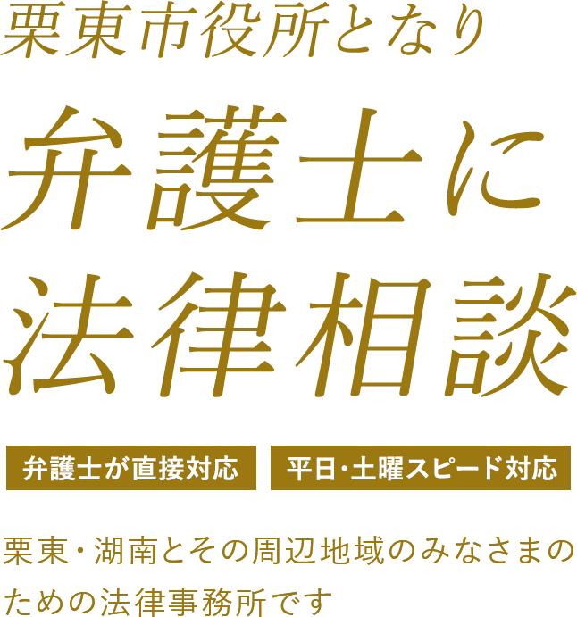 栗東・湖南の弁護士に法律相談。弁護士が直接対応致します。土曜もスピード対応。栗東市、湖南市とその周辺地域のみなさまのための法律事務所です。